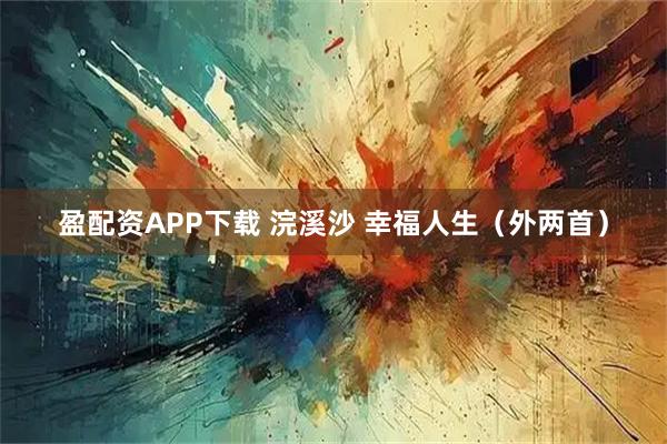 盈配资APP下载 浣溪沙 幸福人生（外两首）