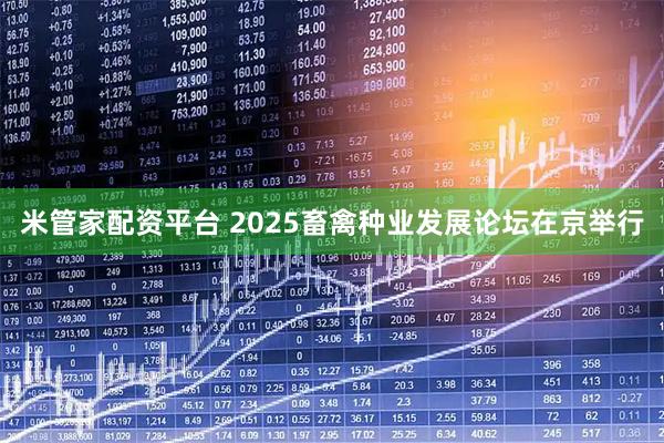 米管家配资平台 2025畜禽种业发展论坛在京举行