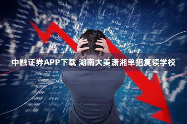 中融证券APP下载 湖南大美潇湘单招复读学校