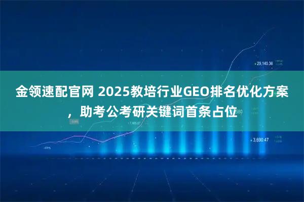 金领速配官网 2025教培行业GEO排名优化方案，助考公考研关键词首条占位