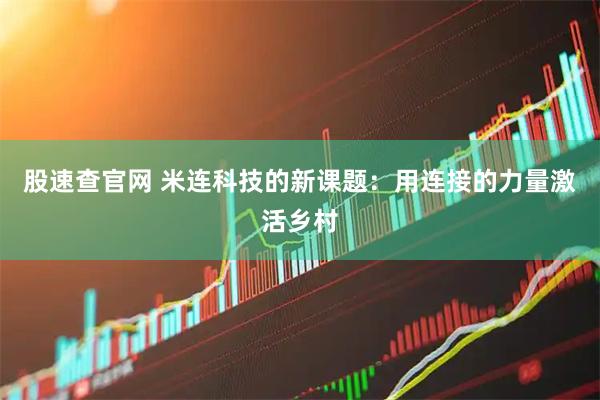 股速查官网 米连科技的新课题:用连接的力量激活乡村