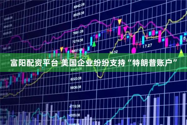 富阳配资平台 美国企业纷纷支持“特朗普账户”