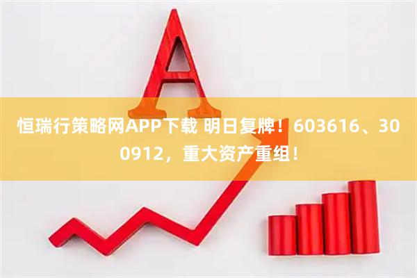 恒瑞行策略网APP下载 明日复牌！603616、300912，重大资产重组！