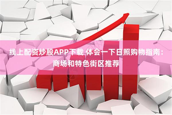 线上配资炒股APP下载 体会一下日照购物指南：商场和特色街区推荐