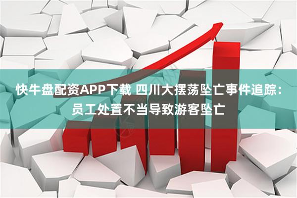 快牛盘配资APP下载 四川大摆荡坠亡事件追踪：员工处置不当导致游客坠亡